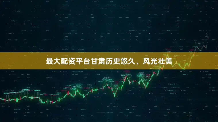 最大配资平台甘肃历史悠久、风光壮美