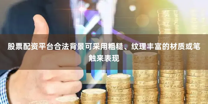 股票配资平台合法背景可采用粗糙、纹理丰富的材质或笔触来表现