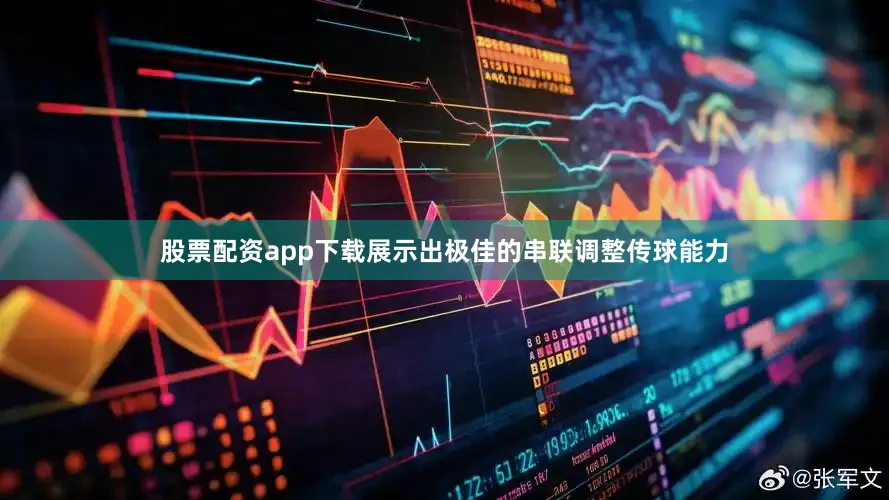 股票配资app下载展示出极佳的串联调整传球能力