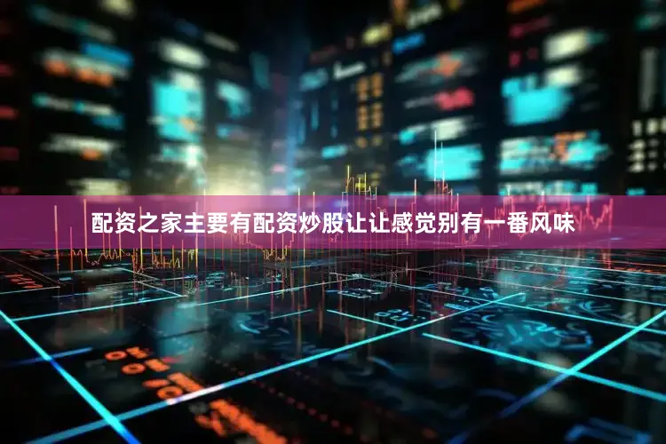配资之家主要有配资炒股让让感觉别有一番风味