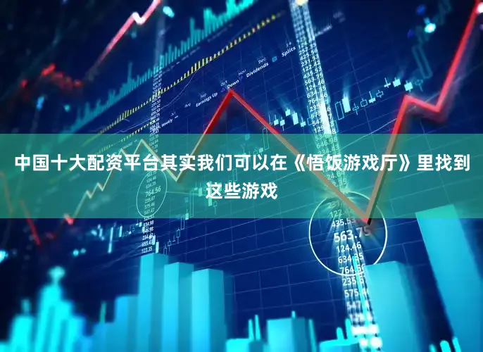 中国十大配资平台其实我们可以在《悟饭游戏厅》里找到这些游戏
