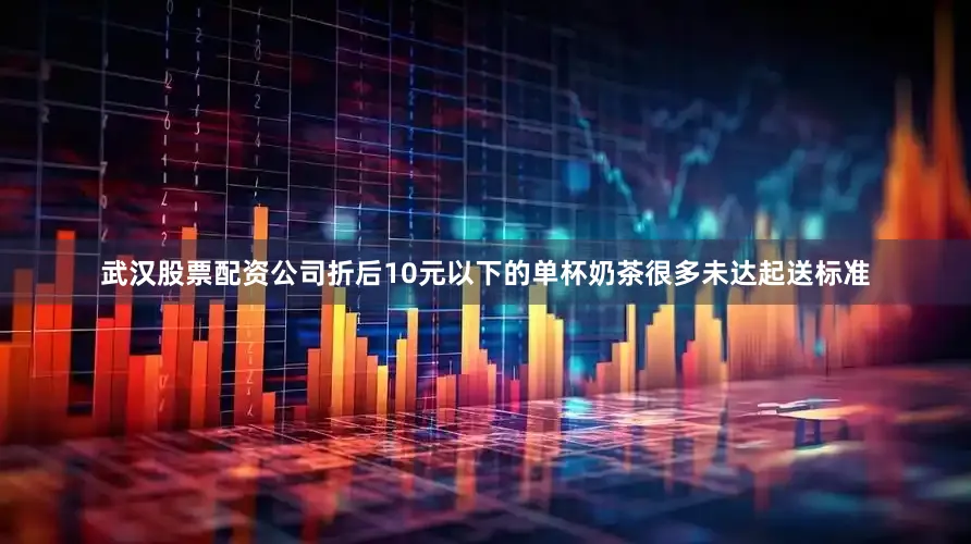 武汉股票配资公司折后10元以下的单杯奶茶很多未达起送标准