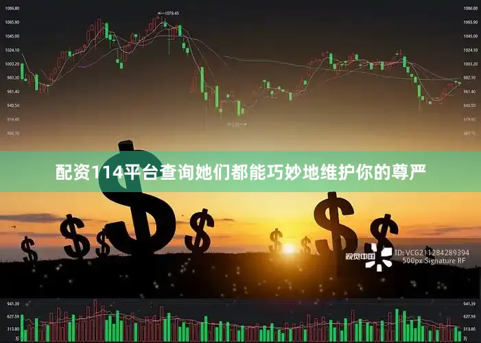 配资114平台查询她们都能巧妙地维护你的尊严