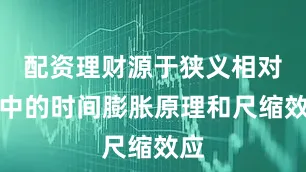 配资理财源于狭义相对论中的时间膨胀原理和尺缩效应